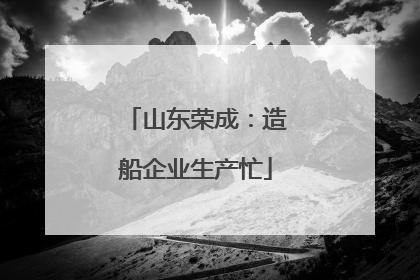 山东荣成：造船企业生产忙