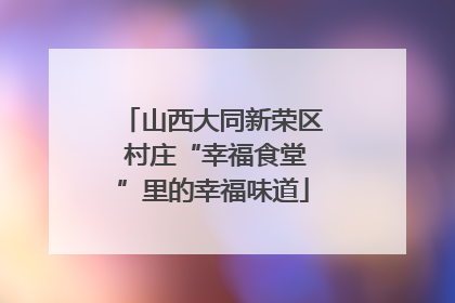 山西大同新荣区 村庄“幸福食堂”里的幸福味道