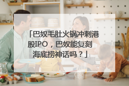巴奴毛肚火锅冲刺港股IPO，巴奴能复刻海底捞神话吗？