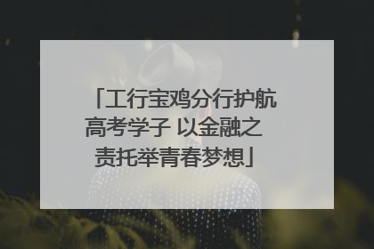 工行宝鸡分行护航高考学子 以金融之责托举青春梦想