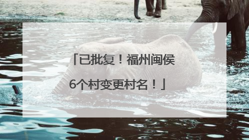 已批复！福州闽侯6个村变更村名！