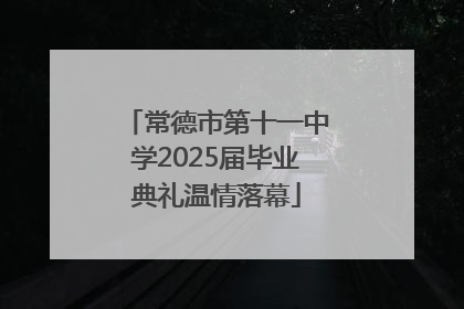 常德市第十一中学2025届毕业典礼温情落幕