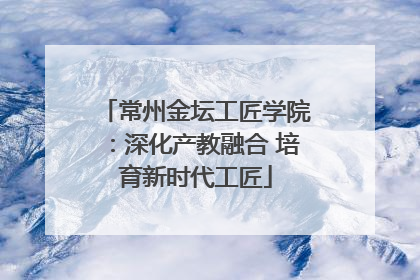 常州金坛工匠学院：深化产教融合 培育新时代工匠