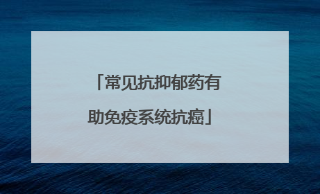 常见抗抑郁药有助免疫系统抗癌
