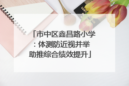 市中区鑫昌路小学：体测防近视并举 助推综合绩效提升