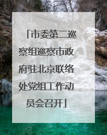 市委第二巡察组巡察市政府驻北京联络处党组工作动员会召开