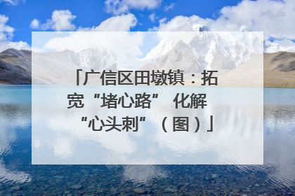 广信区田墩镇：拓宽“堵心路” 化解“心头刺”（图）