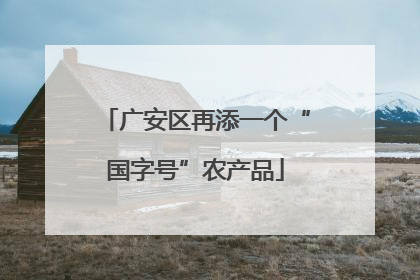 广安区再添一个“国字号”农产品
