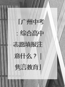 广州中考：综合高中志愿填报注意什么？｜隽言教育