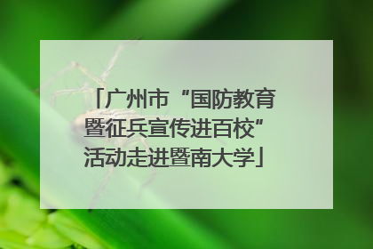 广州市“国防教育暨征兵宣传进百校”活动走进暨南大学