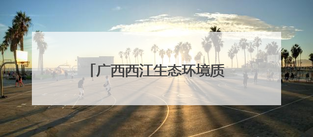 广西西江生态环境质量呈逐年上升趋势