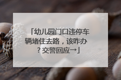 幼儿园门口违停车辆堵住去路，该咋办？交警回应→