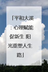 平和大溪：心理赋能促新生 阳光重塑人生路