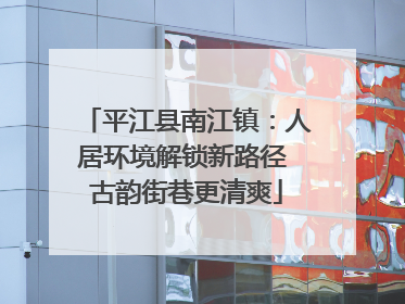 平江县南江镇：人居环境解锁新路径 古韵街巷更清爽