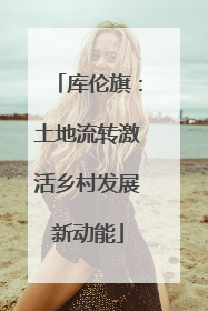 库伦旗：土地流转激活乡村发展新动能
