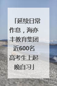 延续日常作息，海亦丰教育集团近600名高考生上起晚自习