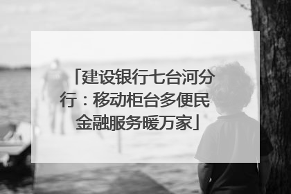 建设银行七台河分行：移动柜台多便民 金融服务暖万家