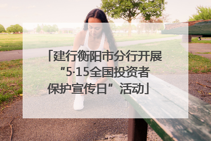 建行衡阳市分行开展“5·15全国投资者保护宣传日”活动