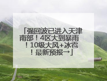 强回波已进入天津南部！4区大到暴雨！10级大风+冰雹！最新预报→