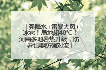 强降水+雷暴大风+冰雹！局地超40℃！河南多地暑热升级，防暑也要防强对流