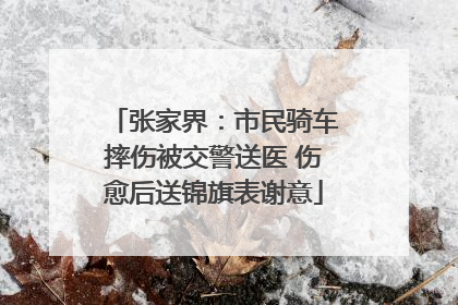 张家界：市民骑车摔伤被交警送医 伤愈后送锦旗表谢意