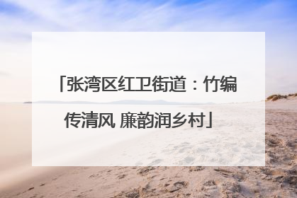 张湾区红卫街道：竹编传清风 廉韵润乡村
