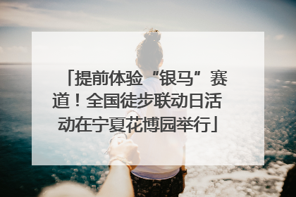 提前体验“银马”赛道！全国徒步联动日活动在宁夏花博园举行