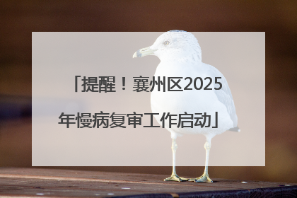 提醒！襄州区2025年慢病复审工作启动