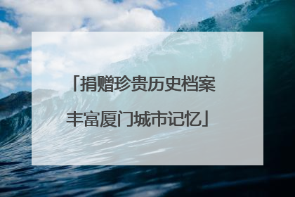 捐赠珍贵历史档案 丰富厦门城市记忆