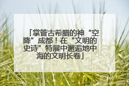 掌管古希腊的神“空降”成都！在“文明的史诗”特展中邂逅地中海的文明长卷