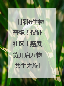 探秘生物奇境！仪征社区主题展览开启万物共生之旅
