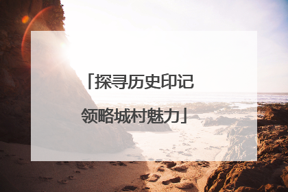 探寻历史印记 领略城村魅力