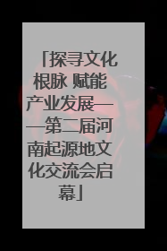 探寻文化根脉 赋能产业发展——第二届河南起源地文化交流会启幕