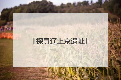 探寻辽上京遗址