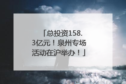 总投资158.3亿元！泉州专场活动在沪举办！