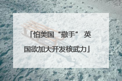 怕美国“撒手” 英国欲加大开发核武力