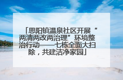思阳镇温泉社区开展“两清两改两治理”环境整治行动——七栋全面大扫除，共建洁净家园