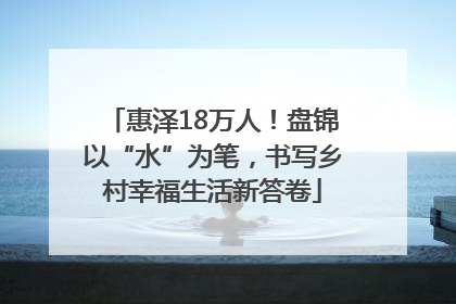 惠泽18万人！盘锦以“水”为笔，书写乡村幸福生活新答卷