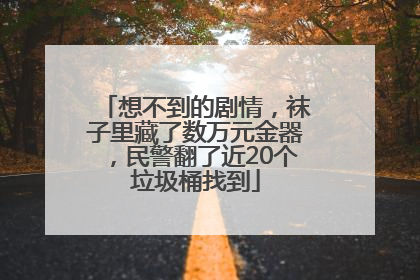 想不到的剧情，袜子里藏了数万元金器，民警翻了近20个垃圾桶找到