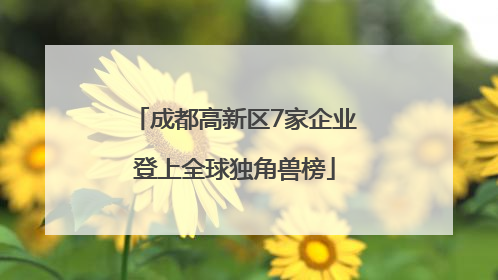 成都高新区7家企业登上全球独角兽榜
