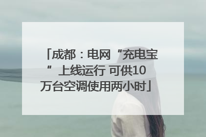 成都：电网“充电宝”上线运行 可供10万台空调使用两小时