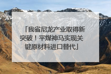 我省尼龙产业取得新突破！平煤神马实现关键原材料进口替代