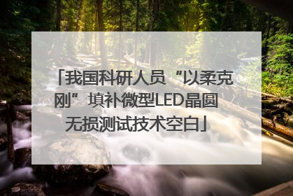 我国科研人员“以柔克刚”填补微型LED晶圆无损测试技术空白