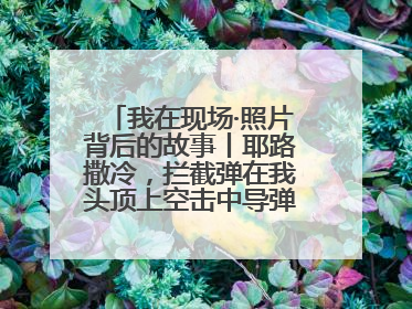 我在现场·照片背后的故事丨耶路撒冷，拦截弹在我头顶上空击中导弹，碎片四射