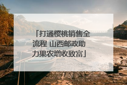 打通樱桃销售全流程 山西邮政助力果农增收致富