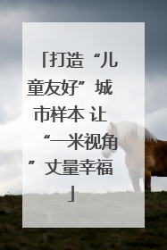 打造“儿童友好”城市样本 让“一米视角”丈量幸福