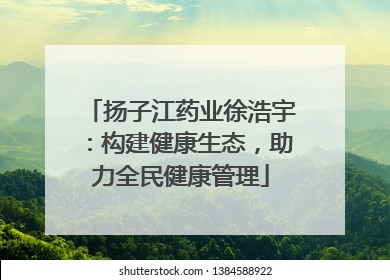 扬子江药业徐浩宇：构建健康生态，助力全民健康管理