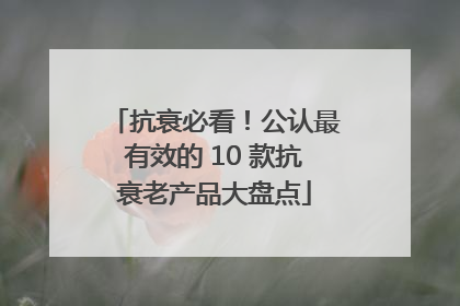 抗衰必看！公认最有效的 10 款抗衰老产品大盘点