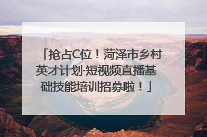 抢占C位！菏泽市乡村英才计划·短视频直播基础技能培训招募啦！