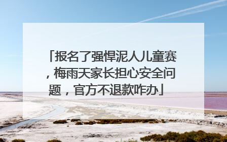 报名了强悍泥人儿童赛，梅雨天家长担心安全问题，官方不退款咋办